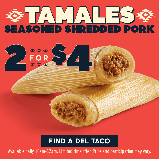 Tamales Seasoned Shredded Pork 2 for $4. Click to find a Del Taco location near you. Available daily 10am-12am. Limited time offer. price and participation may vary.