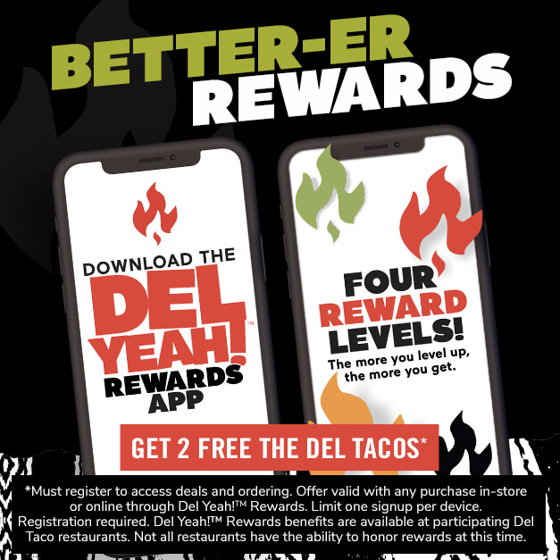 Better Rewards. Download the Del Yeah! Rewards App. Get 2 Free Del Tacos